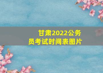 甘肃2022公务员考试时间表图片