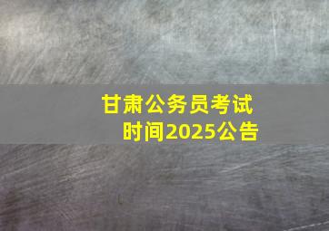 甘肃公务员考试时间2025公告