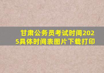 甘肃公务员考试时间2025具体时间表图片下载打印