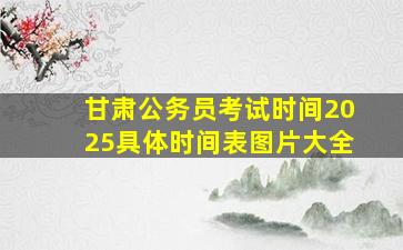 甘肃公务员考试时间2025具体时间表图片大全