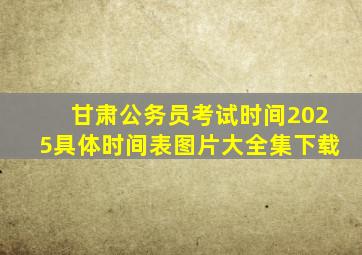 甘肃公务员考试时间2025具体时间表图片大全集下载