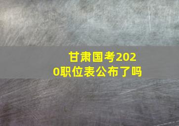 甘肃国考2020职位表公布了吗