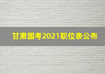 甘肃国考2021职位表公布