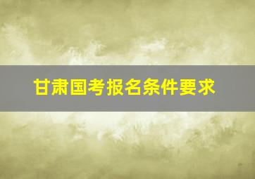 甘肃国考报名条件要求