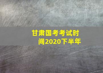 甘肃国考考试时间2020下半年