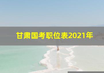 甘肃国考职位表2021年