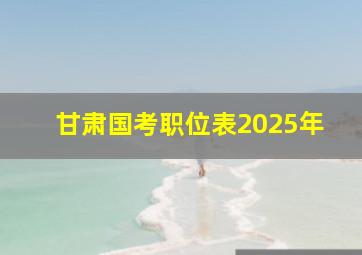 甘肃国考职位表2025年