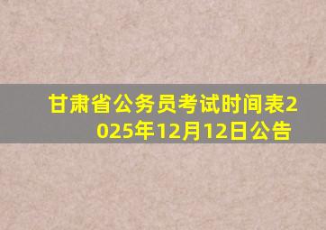 甘肃省公务员考试时间表2025年12月12日公告