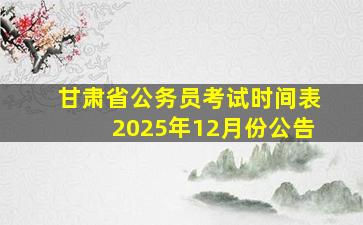 甘肃省公务员考试时间表2025年12月份公告