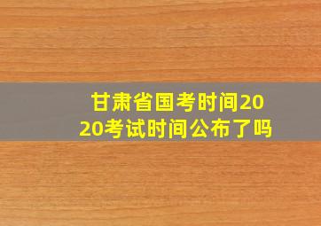 甘肃省国考时间2020考试时间公布了吗