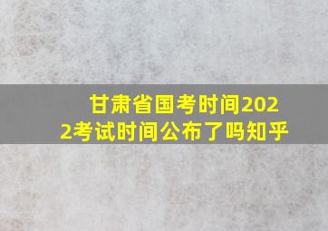 甘肃省国考时间2022考试时间公布了吗知乎