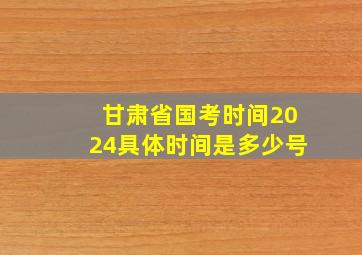 甘肃省国考时间2024具体时间是多少号