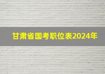 甘肃省国考职位表2024年