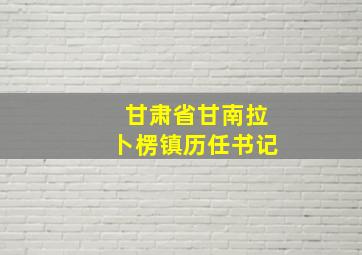 甘肃省甘南拉卜楞镇历任书记