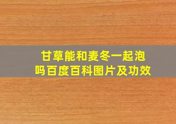 甘草能和麦冬一起泡吗百度百科图片及功效