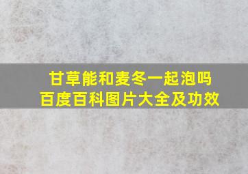 甘草能和麦冬一起泡吗百度百科图片大全及功效