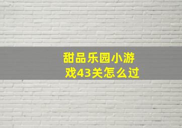 甜品乐园小游戏43关怎么过