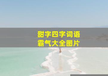 甜字四字词语霸气大全图片