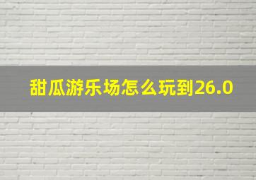 甜瓜游乐场怎么玩到26.0