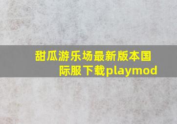 甜瓜游乐场最新版本国际服下载playmod