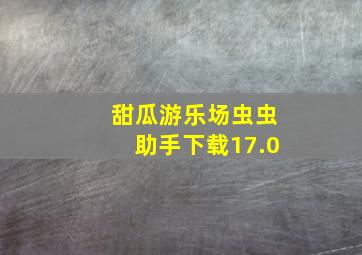 甜瓜游乐场虫虫助手下载17.0