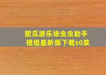 甜瓜游乐场虫虫助手模组最新版下载s0菜