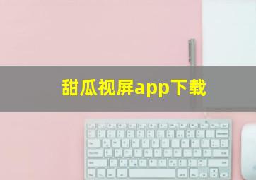 甜瓜视屏app下载