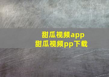 甜瓜视频app甜瓜视频pp下载