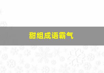 甜组成语霸气