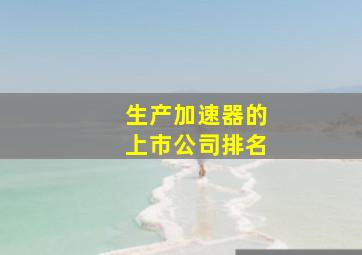 生产加速器的上市公司排名