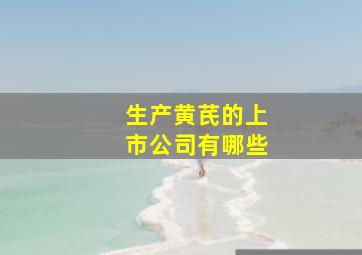 生产黄芪的上市公司有哪些