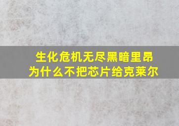 生化危机无尽黑暗里昂为什么不把芯片给克莱尔