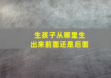 生孩子从哪里生出来前面还是后面