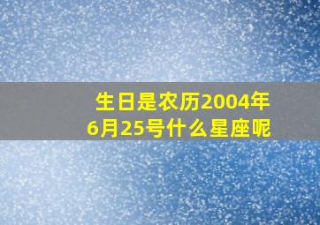 生日是农历2004年6月25号什么星座呢