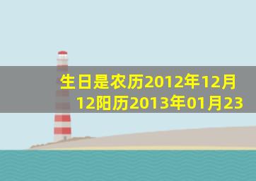 生日是农历2012年12月12阳历2013年01月23