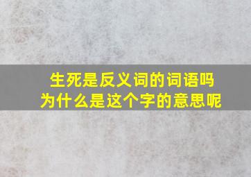 生死是反义词的词语吗为什么是这个字的意思呢