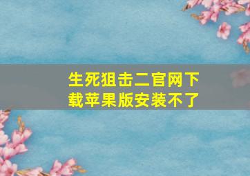 生死狙击二官网下载苹果版安装不了