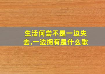 生活何尝不是一边失去,一边拥有是什么歌