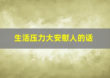 生活压力大安慰人的话