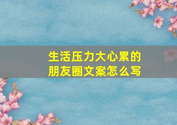 生活压力大心累的朋友圈文案怎么写