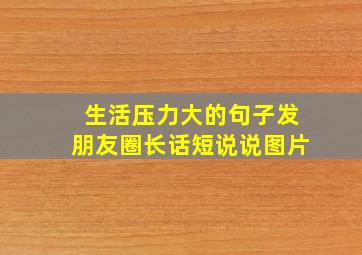 生活压力大的句子发朋友圈长话短说说图片