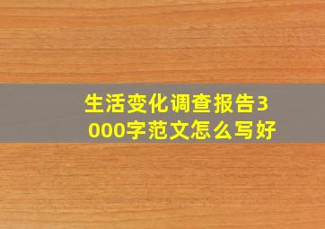 生活变化调查报告3000字范文怎么写好