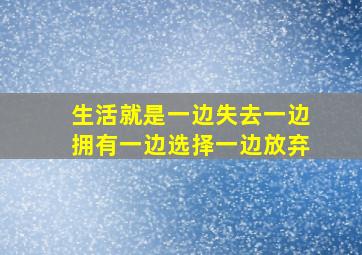 生活就是一边失去一边拥有一边选择一边放弃