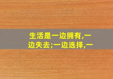 生活是一边拥有,一边失去;一边选择,一