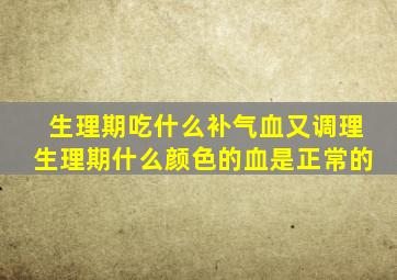 生理期吃什么补气血又调理生理期什么颜色的血是正常的