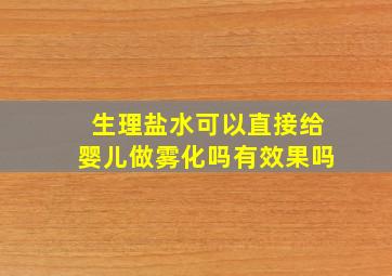 生理盐水可以直接给婴儿做雾化吗有效果吗