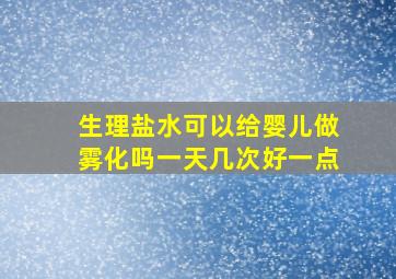 生理盐水可以给婴儿做雾化吗一天几次好一点