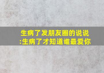 生病了发朋友圈的说说:生病了才知道谁最爱你