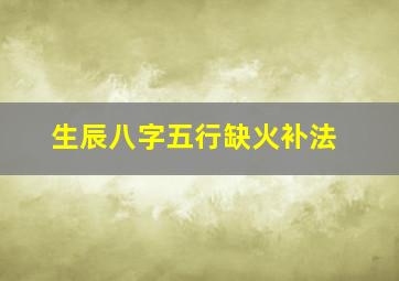 生辰八字五行缺火补法