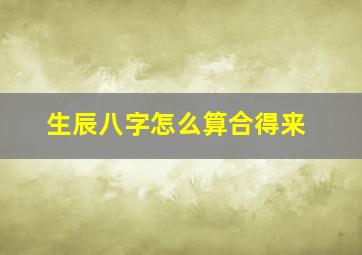 生辰八字怎么算合得来